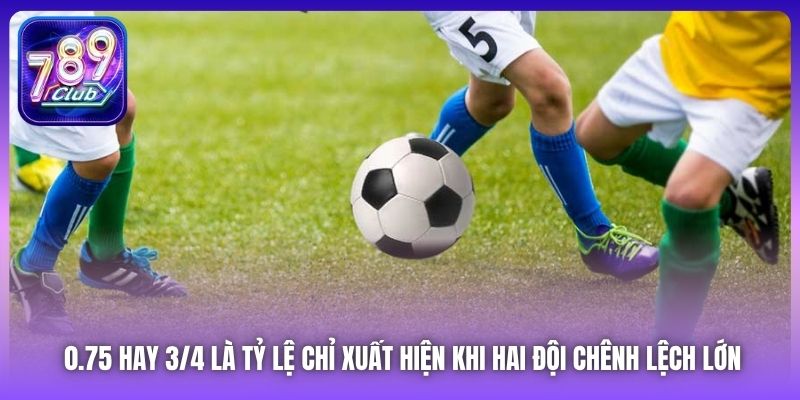 0.75 hay 3/4 là tỷ lệ chỉ xuất hiện khi hai đội chênh lệch lớn