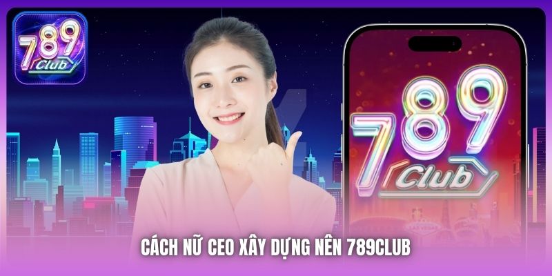 Cách nữ CEO xây dựng nên 789Club