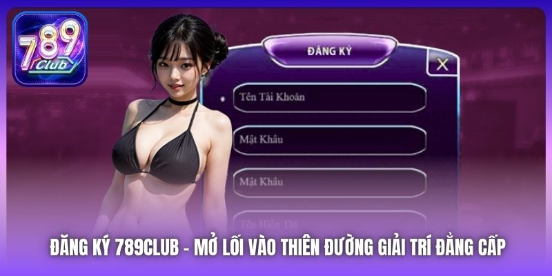 Đăng Ký 789Club | Mở Lối Vào Thiên Đường Giải Trí Đẳng Cấp