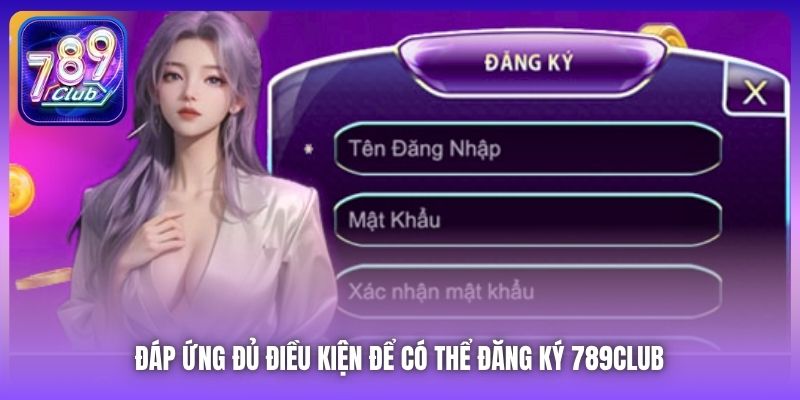 Đáp ứng đủ điều kiện để có thể đăng ký 789Club