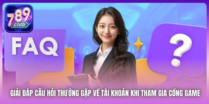 Giải đáp câu hỏi thường gặp về tài khoản khi tham gia cổng game