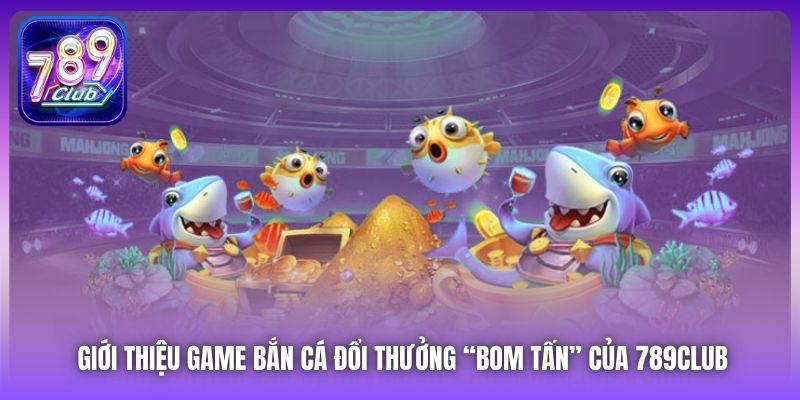 Giới thiệu game bắn cá đổi thưởng “bom tấn” của 789Club