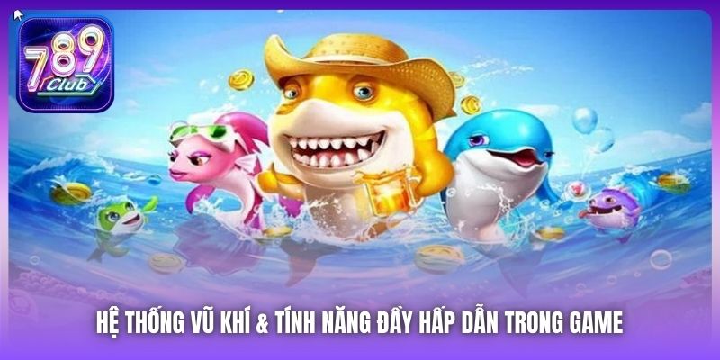 Hệ thống vũ khí & tính năng đầy hấp dẫn trong game 