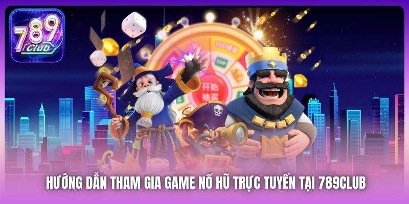 Hướng dẫn tham gia game Nổ Hũ trực tuyến tại 789Club