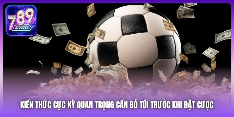 Kiến thức cực kỳ quan trọng cần bỏ túi trước khi đặt cược 