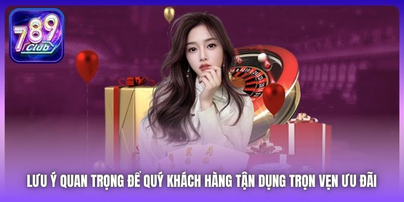 Lưu ý quan trọng để quý khách hàng tận dụng trọn vẹn ưu đãi