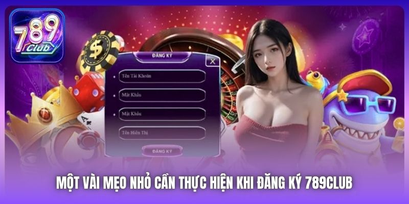 Một vài mẹo nhỏ cần thực hiện khi đăng ký 789Club
