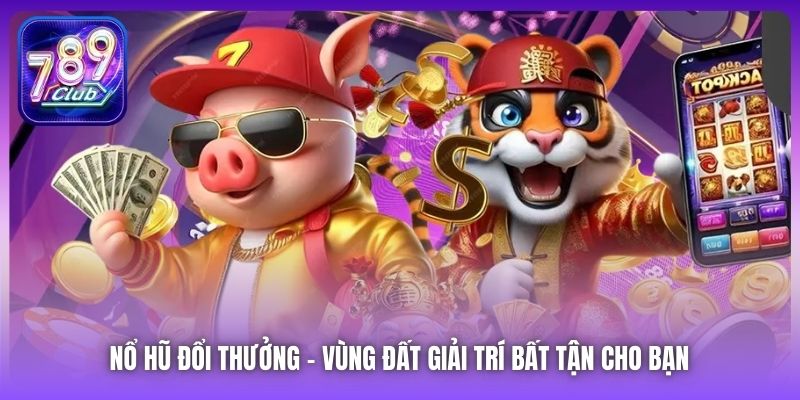 Nổ Hũ Đổi Thưởng | Vùng Đất Giải Trí Bất Tận Cho Bạn