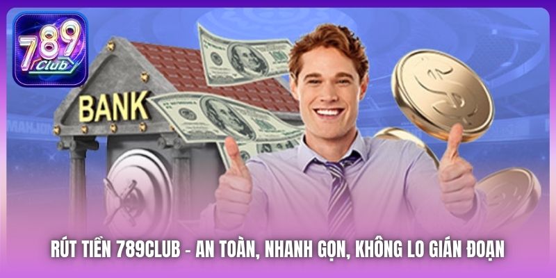 Rút Tiền 789Club | An Toàn, Nhanh Gọn, Không Lo Gián Đoạn