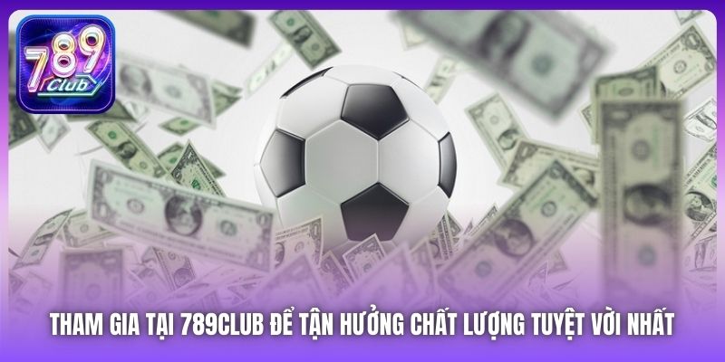 Tham gia tại 789Club để tận hưởng chất lượng tuyệt vời nhất 