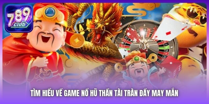 Tìm hiểu về game Nổ Hũ Thần Tài tràn đầy may mắn 
