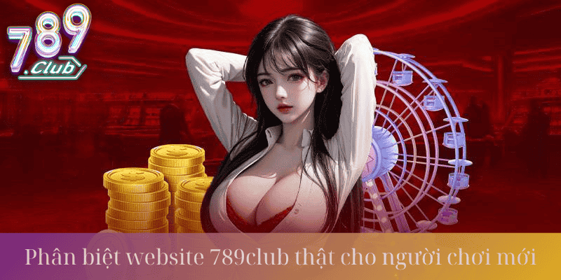 Hướng dẫn phân biệt website 789Club thật cho người chơi mới