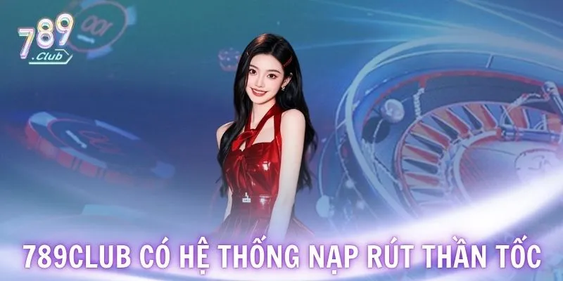 789CLUB có hệ thống nạp rút thần tốc
