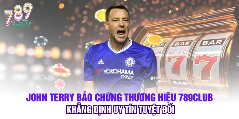 John Terry Bảo Chứng Thương Hiệu 789club - Khẳng Định Uy Tín Tuyệt Đối