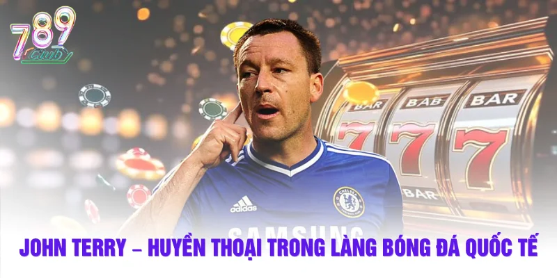 John Terry –  Huyền thoại trong làng bóng đá quốc tế